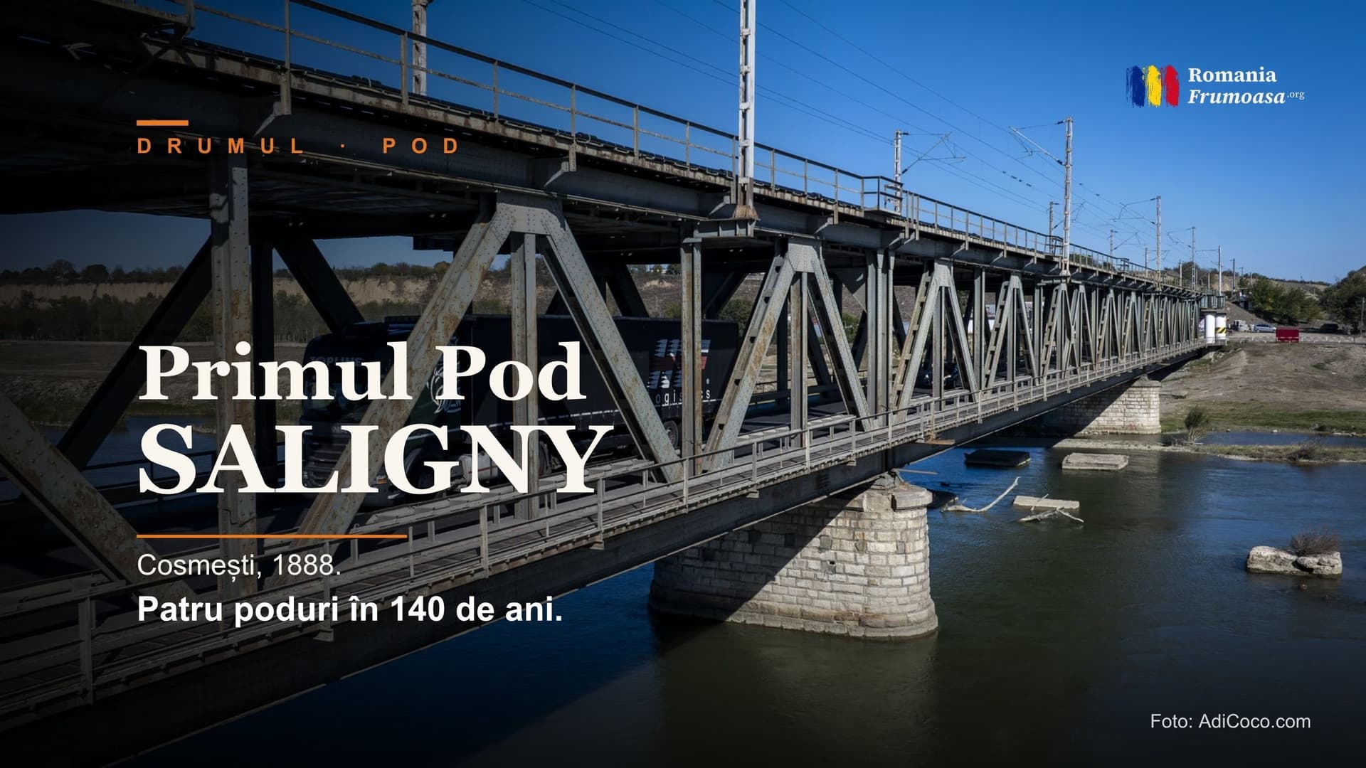Vedere joasă a podului interbelic de la Cosmești peste Siret, cu structura metalică în prim-plan, un TIR negru pe drumul podului și picioarele de piatră ale lui Anghel Saligny vizibile sub apă, cu textul „Primul Pod Saligny / Cosmești, 1888 / Patru poduri în 140 de ani