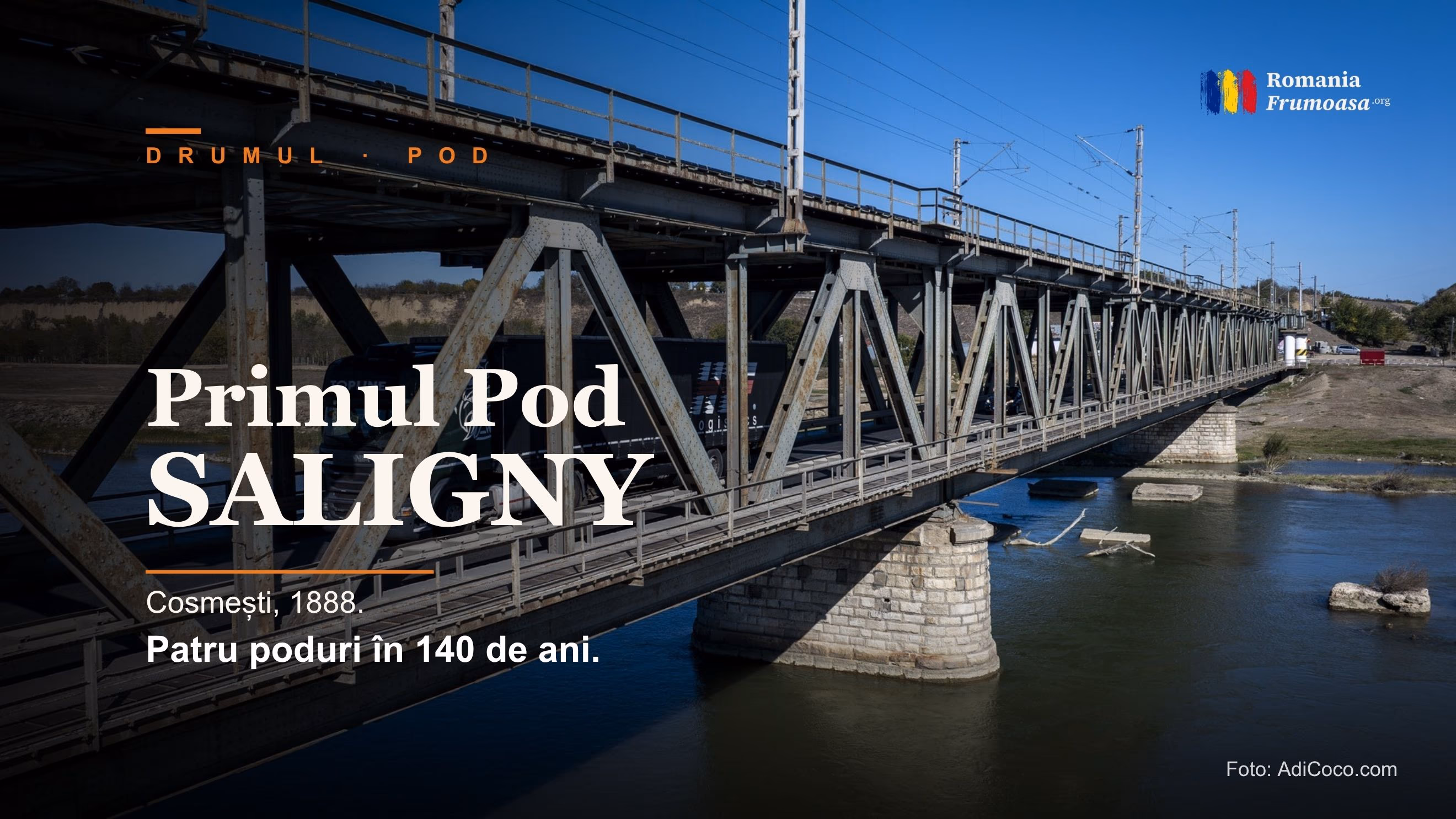 Vedere joasă a podului interbelic de la Cosmești peste Siret, cu structura metalică în prim-plan, un TIR negru pe drumul podului și picioarele de piatră ale lui Anghel Saligny vizibile sub apă, cu textul „Primul Pod Saligny / Cosmești, 1888 / Patru poduri în 140 de ani